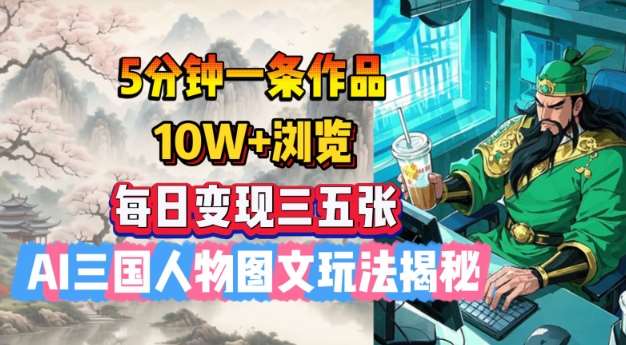 5分钟一条作品,10W+浏览,每日变现三五张,AI三国人物图文玩法揭秘-网赚副业网