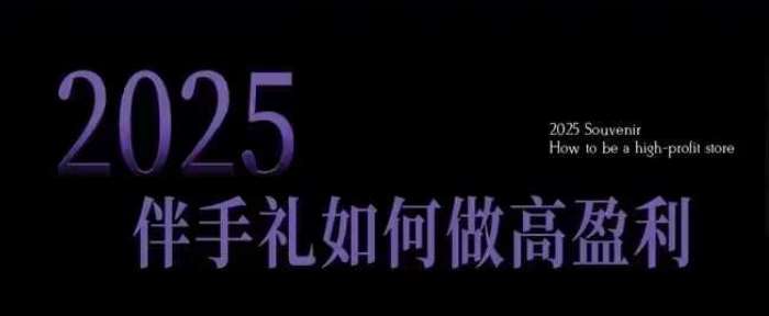 2025伴手礼如何做高盈利门店,小白保姆级伴手礼开店指南,伴手礼最新实战10大攻略,突破获客瓶颈-网赚副业网