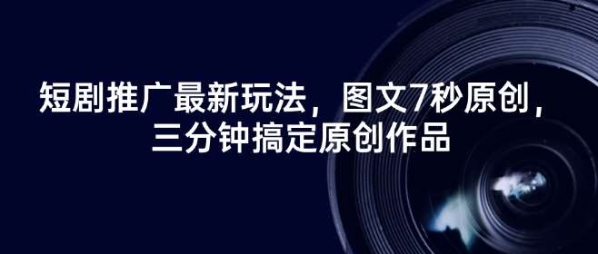 短剧推广最新玩法,图文7秒原创,三分钟搞定原创作品-网赚副业网