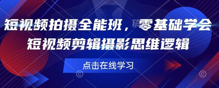 短视频拍摄全能班,零基础学会短视频剪辑摄影思维逻辑-网赚副业网