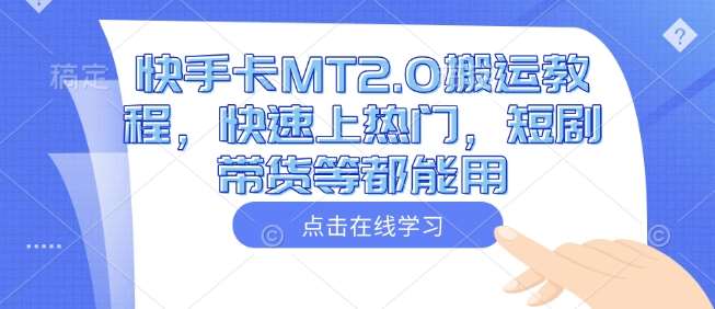 快手卡MT2.0搬运教程,快速上热门,短剧带货等都能用-网赚副业网