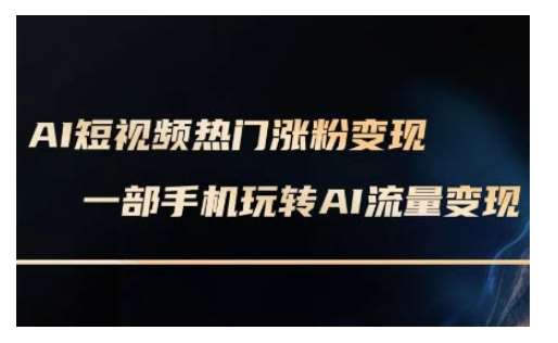AI数字人制作短视频超级变现实操课,一部手机玩转短视频变现(更新2月)-网赚副业网