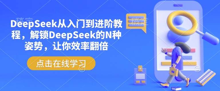 DeepSeek从入门到进阶教程,解锁DeepSeek的N种姿势,让你效率翻倍-网赚副业网