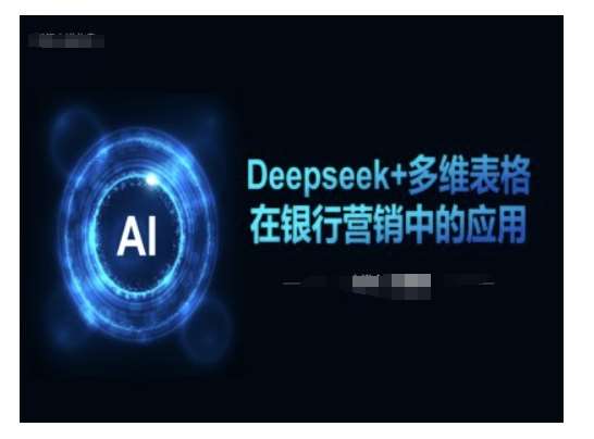 Deepseek+多维表格在银行营销场景中的应用-网赚副业网