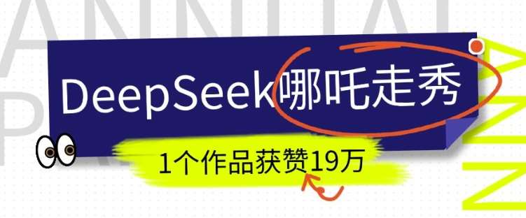 DeepSeek做抖音爆火的AI哪吒走秀视频,1个作品获赞19万+,我教你怎么做-网赚副业网