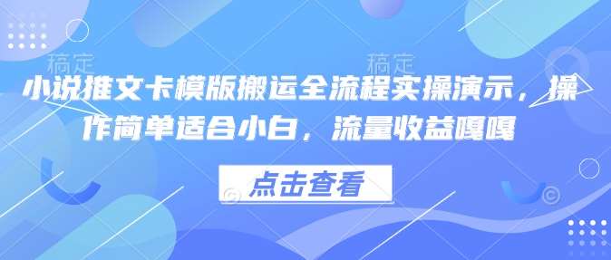 小说推文卡模版搬运全流程实操演示，操作简单适合小白，流量收益嘎嘎-网赚副业网
