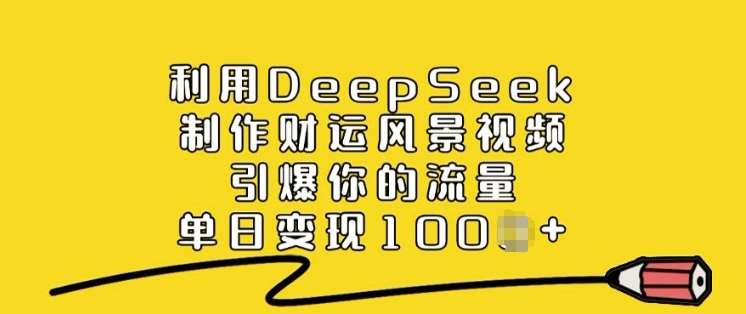 利用DeepSeek制作财运风景视频,引爆你的流量,单日变现多张-网赚副业网