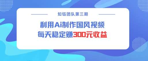 视频号ai国风视频创作者分成计划每天稳定300元收益-网赚副业网