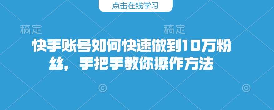 快手账号如何快速做到10万粉丝,手把手教你操作方法-网赚副业网