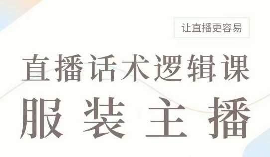 直播带货:服装主播话术逻辑课,服装主播话术大全,让直播更容易-网赚副业网