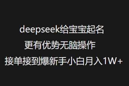 deepseek给宝宝起名更有优势无脑操作接单接到爆新手小白月入1W+-网赚副业网