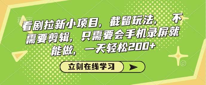 看剧拉新小项目,截留玩法, 不需要剪辑,只需要会手机录屏就能做,一天轻松200+-网赚副业网