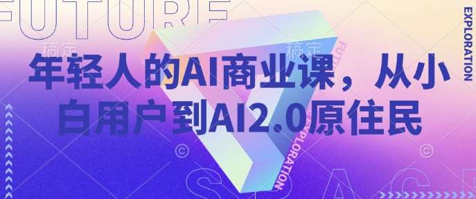 年轻人的AI商业课,从小白用户到AI2.0原住民-网赚副业网