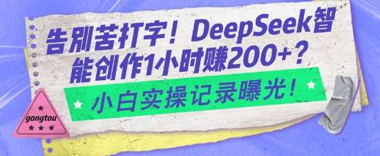 告别苦打字!DeepSeek智能创作1小时入2张?小白实操记录曝光-网赚副业网