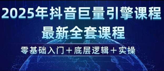 2025年抖音巨量引擎最新全套课程，零基础入门+底层逻辑+实操-网赚副业网