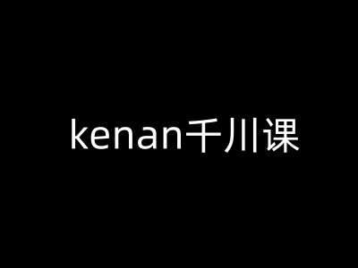 kenan千川课-kenan抖音电商巨量千川教程-网赚副业网