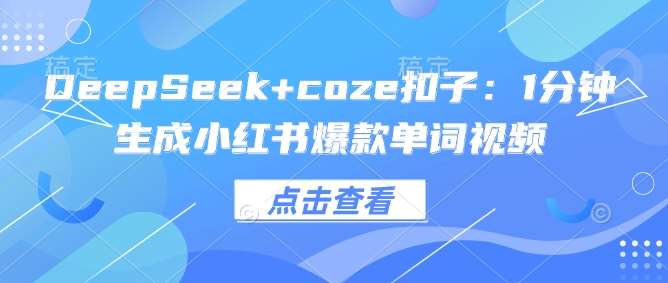 DeepSeek+coze扣子:1分钟生成小红书爆款单词视频-网赚副业网