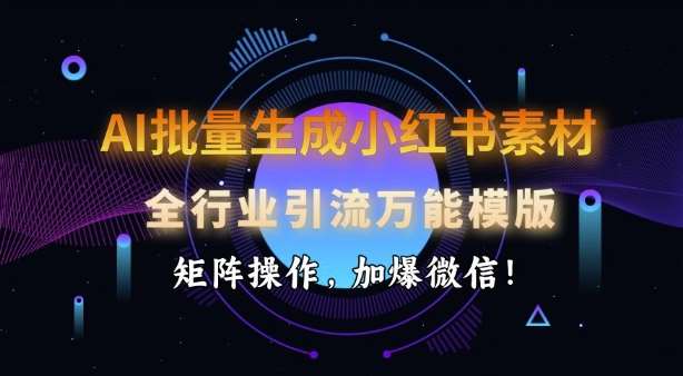 AI批量生成小红书素材,全行业引流万能模版,矩阵操作,加爆微信-网赚副业网