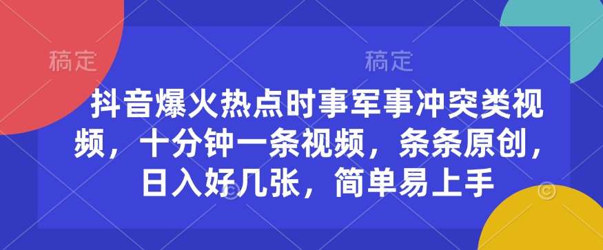 抖音爆火热点时事军事冲突类视频,十分钟一条视频,条条原创,日入好几张,简单易上手-网赚副业网