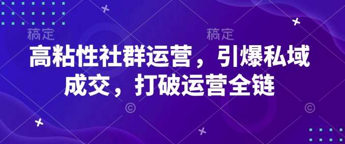 高粘性社群运营,引爆私域成交,打破运营全链-网赚副业网
