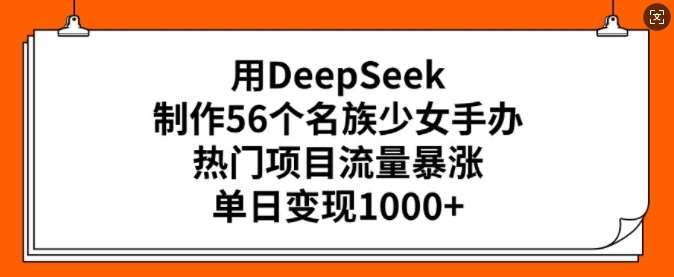 用DeepSeek制作56个名族少女手办,热门项目流量暴涨,单日变现多张-网赚副业网
