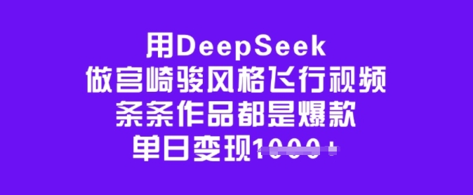 用DeepSeek做宫崎骏风格飞行视频，条条作品都是爆款，单日变现多张-网赚副业网