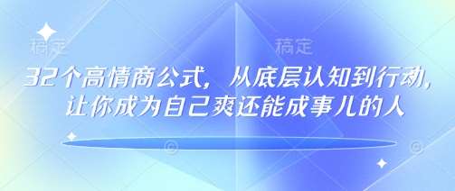 32个高情商公式,从底层认知到行动,让你成为自己爽还能成事儿的人,133节完整版-网赚副业网