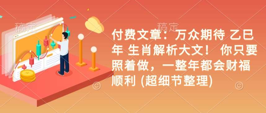 付费文章:万众期待 乙巳年 生肖解析大文! 你只要照着做,一整年都会财福顺利 (超细节整理)-网赚副业网