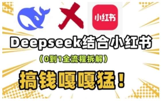 deepseek+小红书打造流量生产线实操课,0到1全流程拆解,搞钱嘎嘎猛-网赚副业网