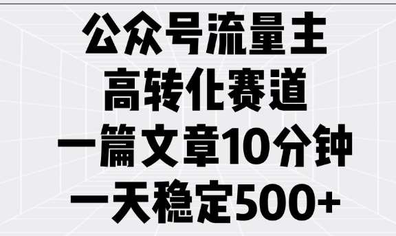 公众号流量主高转化赛道,一篇文章10分钟,一天稳定5张-网赚副业网