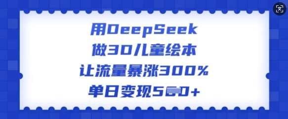 用DeepSeek做3D儿童绘本,让流量暴涨300%,单日变现多张-网赚副业网