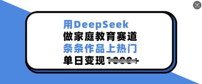 用DeepSeek做家庭教育赛道,条条作品上热门,单日变现多张-网赚副业网