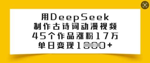 用DeepSeek制作古诗词动漫视频,45个作品涨粉17万,单日变现多张-网赚副业网