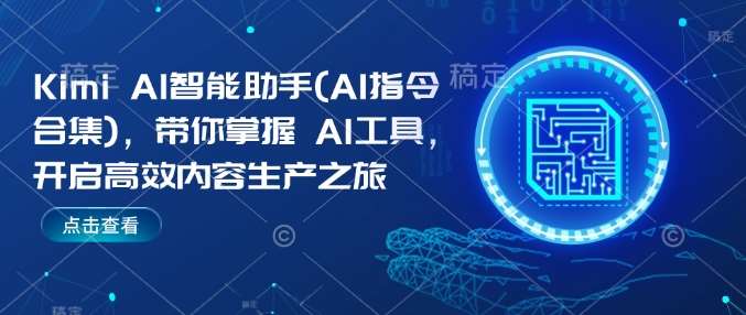 Kimi AI智能助手(AI指令合集),带你掌握AI工具,开启高效内容生产之旅-网赚副业网