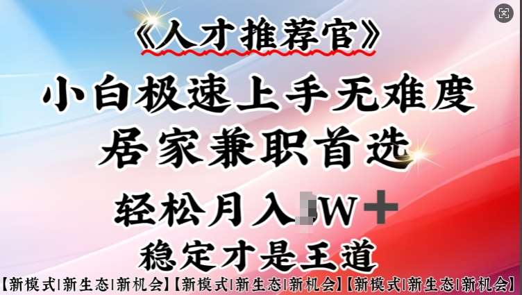 人才推荐官—小白轻松上手实操,居家兼职首选,一部手机即可-网赚副业网