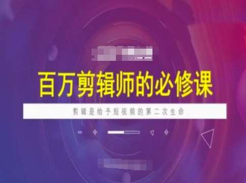 百万剪辑师必修课,剪辑是给予短视频的第二次生命-网赚副业网