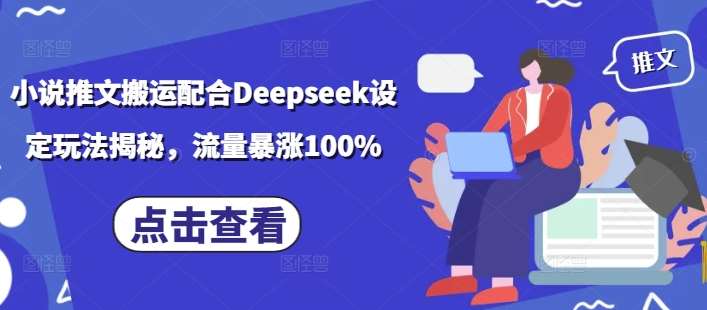 小说推文搬运配合Deepseek设定玩法揭秘,流量暴涨100%-网赚副业网