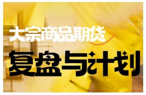 倍增计划·大宗商品期货复盘与计划,掌握在复杂多变的市场中做出明智的交易决策-网赚副业网
