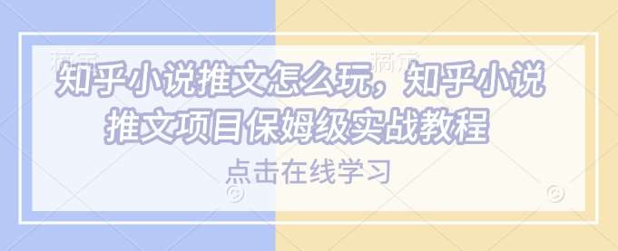 知乎小说推文怎么玩,知乎小说推文项目保姆级实战教程-网赚副业网