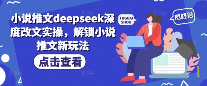 小说推文deepseek深度改文实操,解锁小说推文新玩法-网赚副业网
