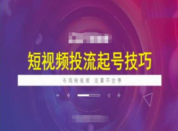 短视频投流起号技巧,短视频抖加技巧,布局短视频,流量不会停-网赚副业网