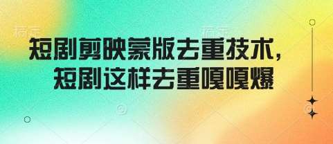 短剧剪映蒙版去重技术,短剧这样去重嘎嘎爆-网赚副业网