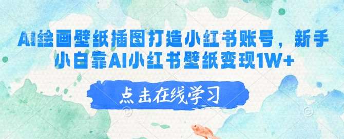 AI绘画壁纸插图打造小红书账号，新手小白靠AI小红书壁纸变现1W+-网赚副业网