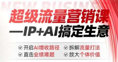 2025年超级流量营销课,IP+AI搞定生意,开启AI增收路径 直击业绩难题 拆解流量打法 放大个体价值-网赚副业网