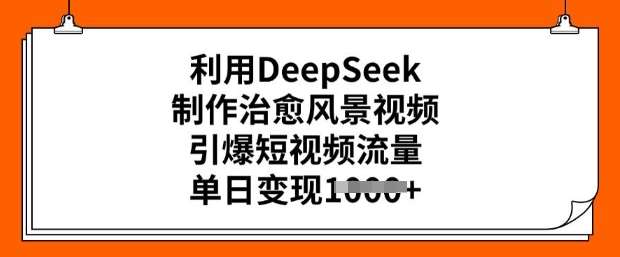 利用DeepSeek制作治愈风景视频,引爆短视频流量,单日变现多张-网赚副业网