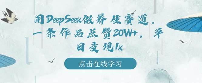 用DeepSeek做养生赛道,一条作品点赞20W+,单日变现1k-网赚副业网