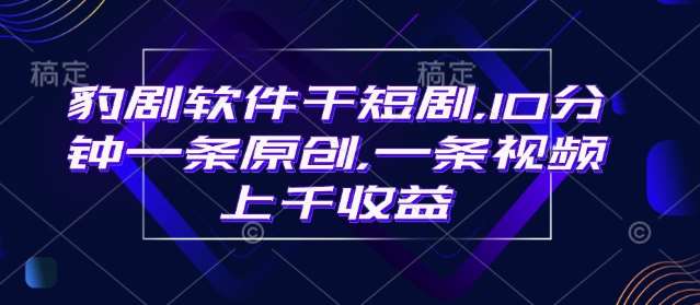 豹剧软件干短剧，10分钟一条原创，爆一条视频上千收益-网赚副业网