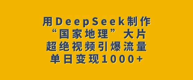 用DeepSeek制作“国家地理”大片,超绝视频引爆流量,单日变现多张-网赚副业网