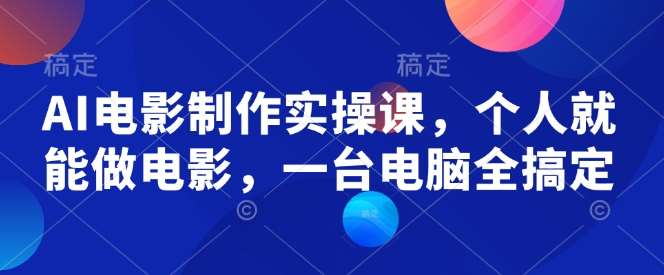 AI电影制作实操课,个人就能做电影,一台电脑全搞定-网赚副业网