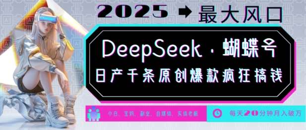 DeepSeek+蝴蝶号,2025年最大风口,日产千条原创爆款,轻松月入破W-网赚副业网